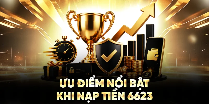 Ưu điểm nổi bật khi nạp tiền 6623